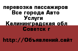 перевозка пассажиров - Все города Авто » Услуги   . Калининградская обл.,Советск г.